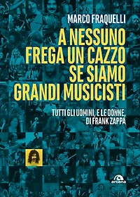 A nessuno frega un cazzo se siamo grandi musicisti: Tutti gli uomini e le donne di Frank Zappa