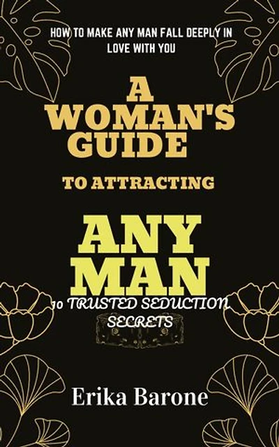 A Woman's Guide to Attracting Any Man: How to Make Any Man Fall Deeply In Love With You 10 trusted seduction Secrets