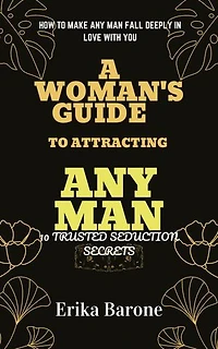 A Woman's Guide to Attracting Any Man: How to Make Any Man Fall Deeply In Love With You 10 trusted seduction Secrets