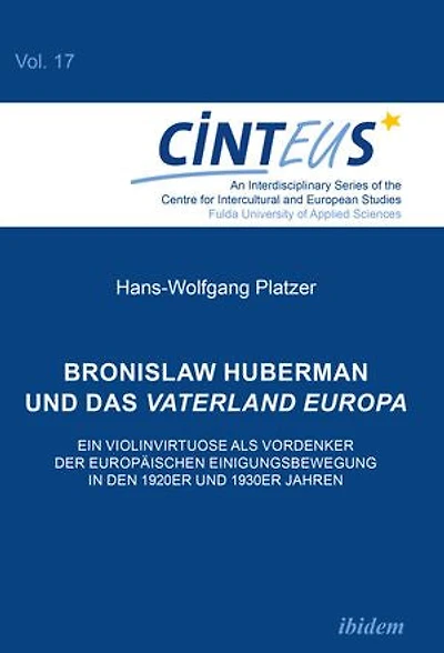 Bronislaw Huberman und das Vaterland Europa: Ein Violinvirtuose als Vordenker der europäischen Einigungsbewegung in den 1920er und 1930er Jahren