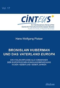 Bronislaw Huberman und das Vaterland Europa: Ein Violinvirtuose als Vordenker der europäischen Einigungsbewegung in den 1920er und 1930er Jahren