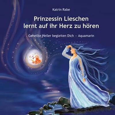 Prinzessin Lieschen lernt auf ihr Herz zu hören: Geheilte Heiler begleiten Dich - Aquamarin