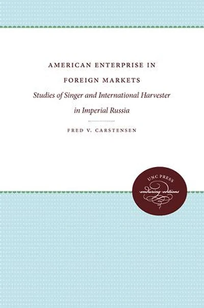 American Enterprise Foreign Markets: Studies of Singer and International Harvester Imperial Russia