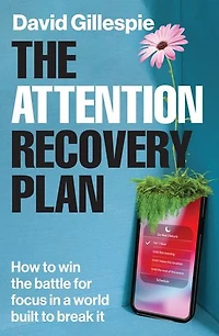 The Attention Recovery Plan: How to win the battle for focus in a world built to break it