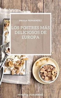 Los postres más deliciosos de Europa: Cocinando y horneando como los profesionales de los postres. Cocinar de una manera barata, rápida y fácil de explicar.
