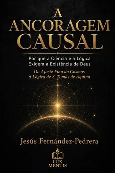 A Ancoragem Causal. Por que a Ciência e a Lógica Exigem a Existência de Deus