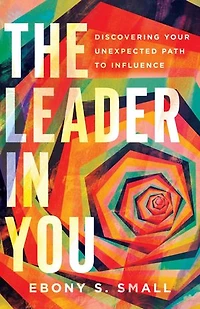 The Leader You: Discovering Your Unexpected Path to Influence