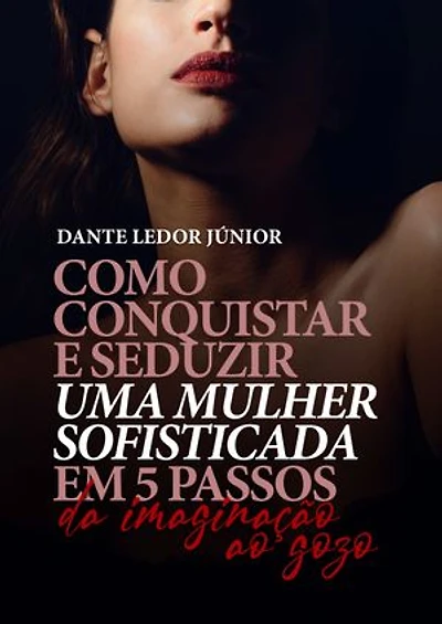 Como conquistar e seduzir uma mulher em 05 passos: Da imaginação ao gozo passos