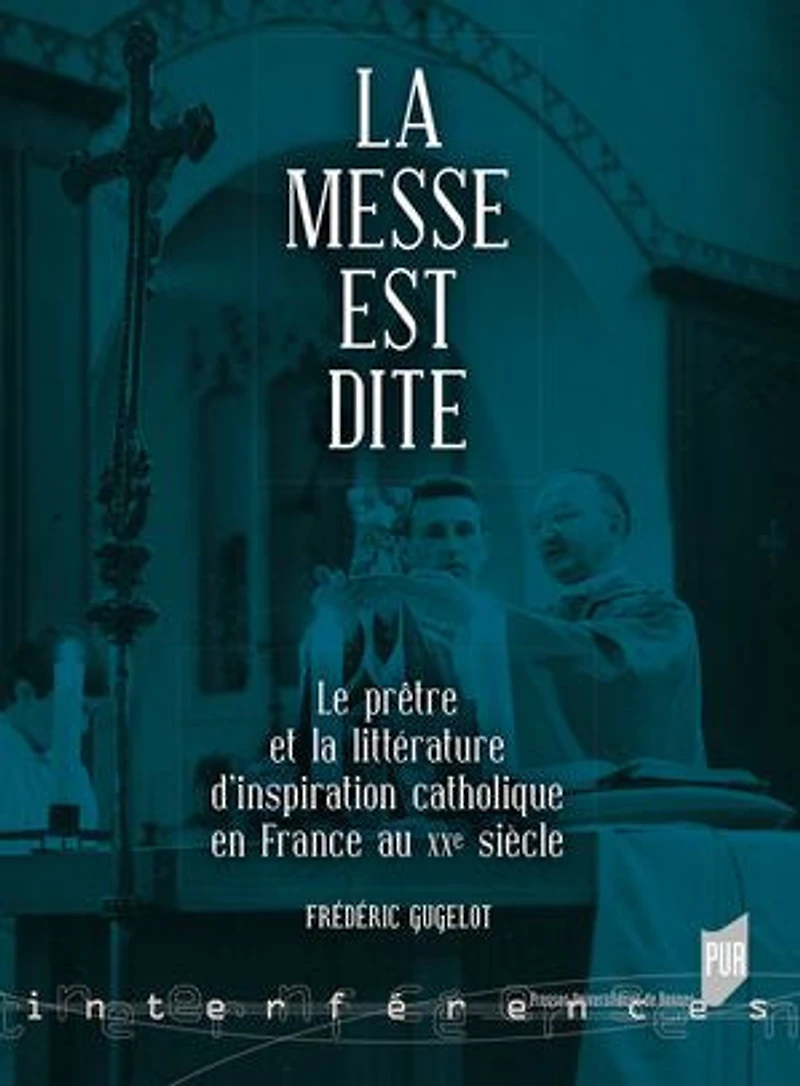 la messe est dite: le prêtre et littérature d'inspiration catholique en France au XXe siècle