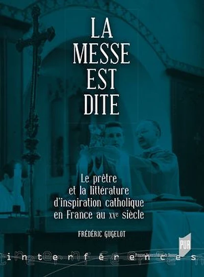 la messe est dite: le prêtre et littérature d'inspiration catholique en France au XXe siècle