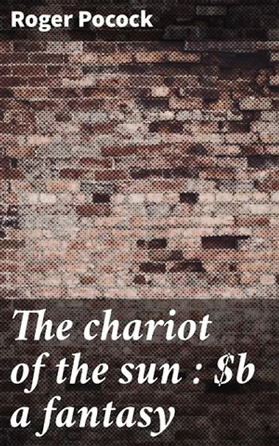 The chariot of the sun : a fantasy: Journey through mystical realms and mythical quests