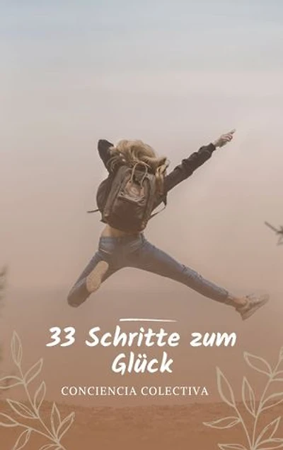 33 Schritte zum Glück: Die 33 praktischen Tipps zum wahren Glück