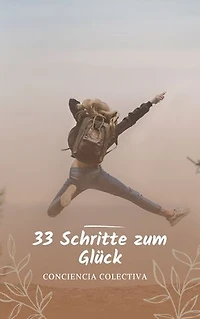 33 Schritte zum Glück: Die 33 praktischen Tipps zum wahren Glück