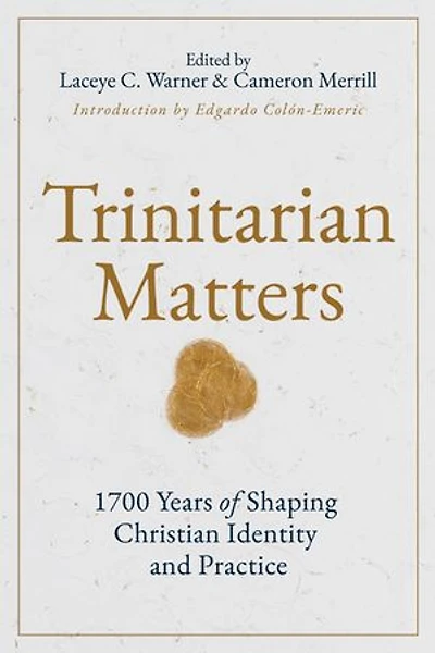 Trinitarian Matters: 1700 Years of Shaping Christian Identity and Practice