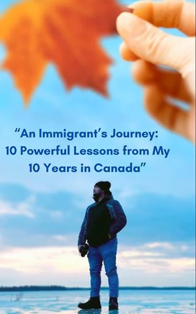 An Immigrant's Journey: 10 Powerful Lessons from My 10 Years in Canada