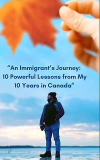 An Immigrant's Journey: 10 Powerful Lessons from My 10 Years in Canada