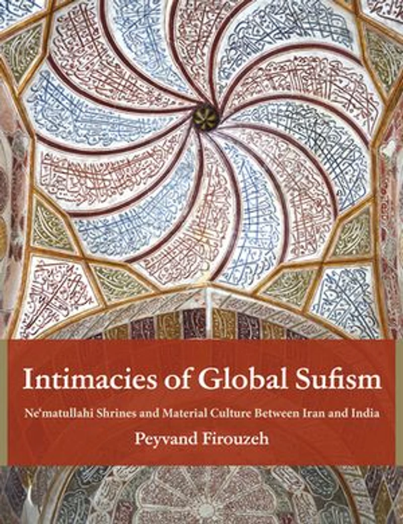 Intimacies of Global Sufism: Ne'matullahi Shrines and Material Culture Between Iran India