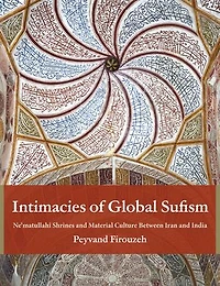 Intimacies of Global Sufism: Ne'matullahi Shrines and Material Culture Between Iran India