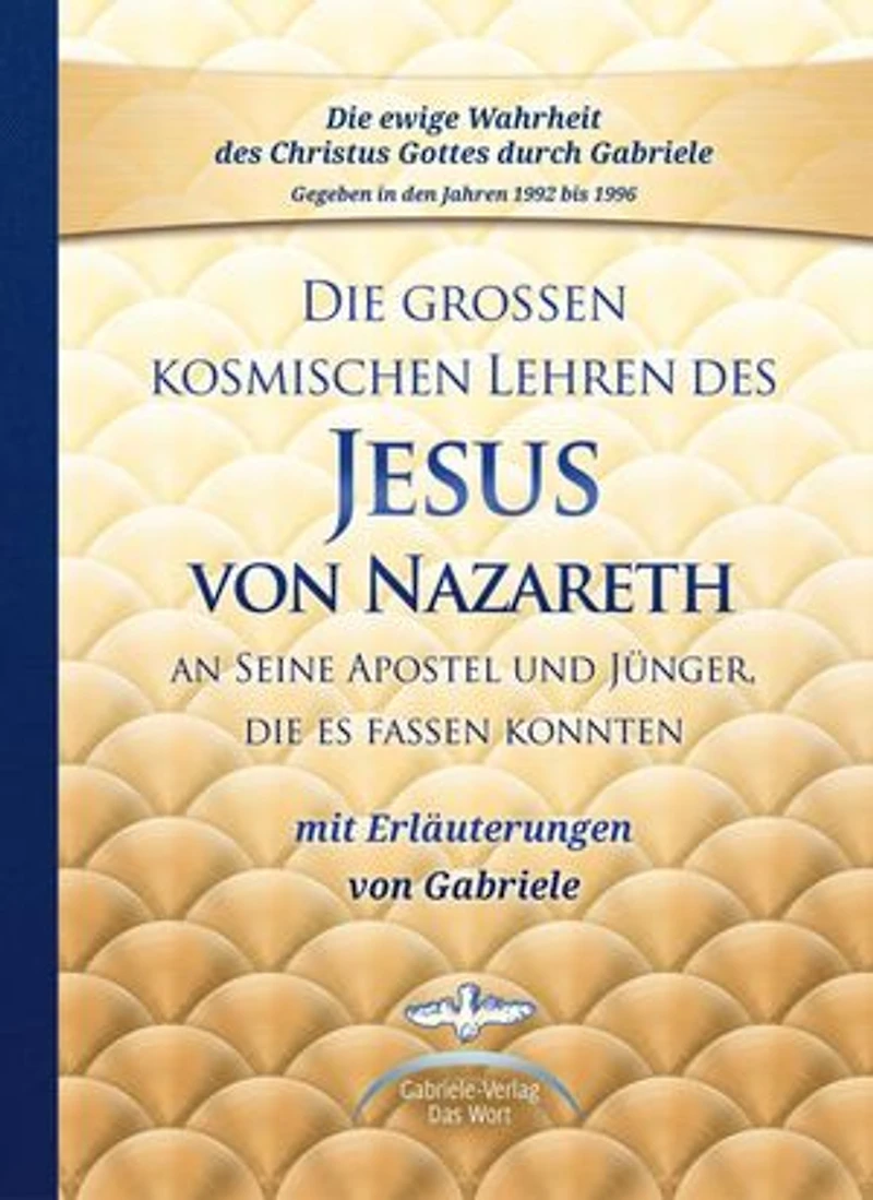 Die großen kosmischen Lehren des Jesus von Nazareth an Seine Apostel und Jünger, die es fassen konnten - mit Erläuterungen von Gabriele: Sammelband