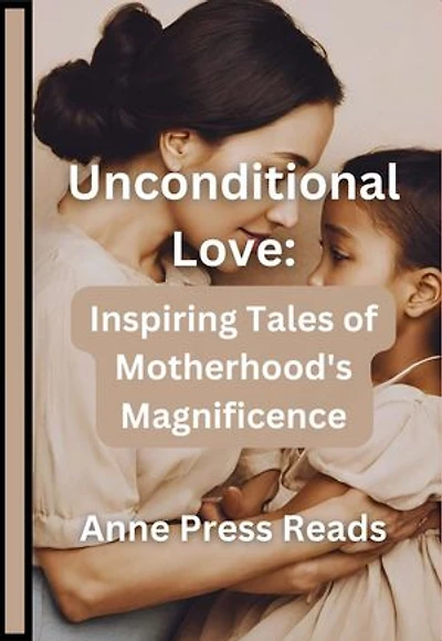Unconditional Love: Inspiring Tales of Motherhood's Magnificence