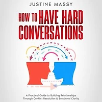 How to Have Hard Conversations: A Practical Guide to Building Relationships Through Conflict Resolution & Emotional Clarity