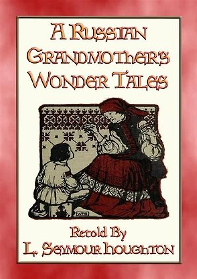 A RUSSIAN GRANDMOTHER’S WONDER TALES - 50 Children's Bedtime Stories: More folklore from Mother Russia