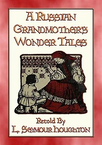 A RUSSIAN GRANDMOTHER’S WONDER TALES - 50 Children's Bedtime Stories: More folklore from Mother Russia