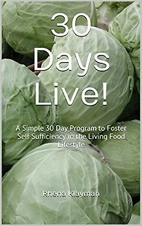 30 Days Live! Simple Program: A Simple 30 Day Program to Foster Self Sufficiency in the Living Food Lifestyle