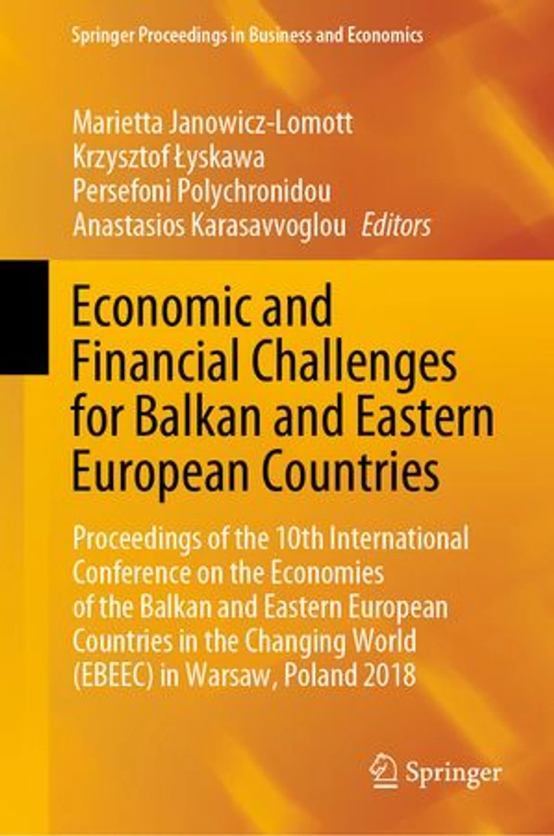 Economic and Financial Challenges for Balkan Eastern European Countries: Proceedings of the 10th International Conference on Economies Countries Changing World (EBEEC) Warsaw, Poland 2018