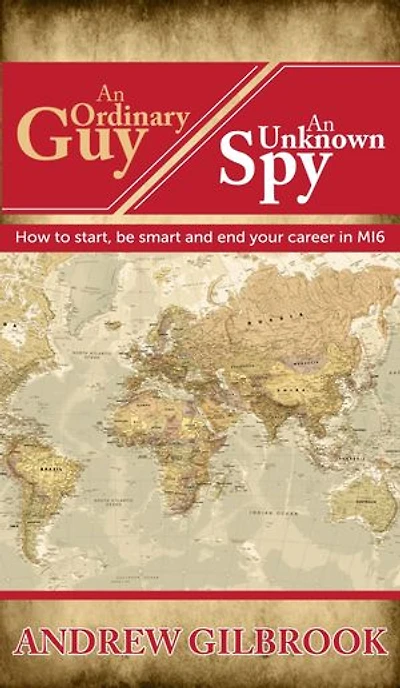 An Ordinary Guy, An Unknown Spy: How to start, be smart and end your career in MI6
