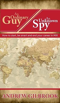 An Ordinary Guy, An Unknown Spy: How to start, be smart and end your career in MI6