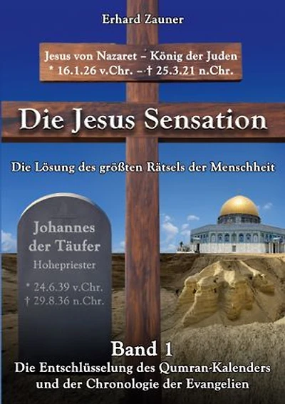Die Jesus Sensation - Die Lösung des größten Rätsels der Menschheit Band 1: Die Entschlüsselung des Qumran-Kalenders und der Chronologie der Evangelien