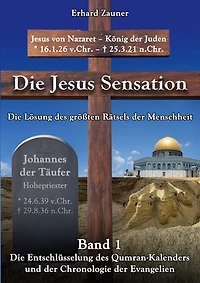 Die Jesus Sensation - Die Lösung des größten Rätsels der Menschheit Band 1: Die Entschlüsselung des Qumran-Kalenders und der Chronologie der Evangelien