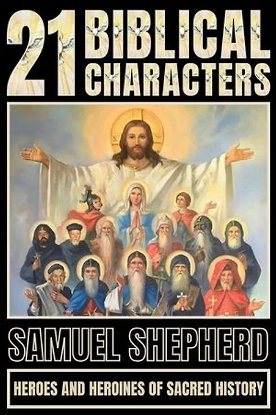 21 Biblical Characters: Heroes And Heroines Of Sacred History