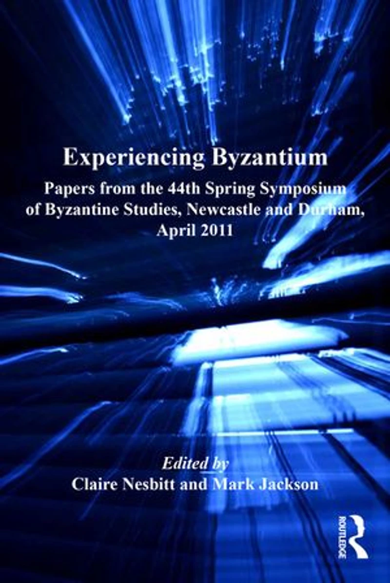 Experiencing Byzantium: Papers From The 44th Spring Symposium Of Byzantine Studies, Newcastle And Durham, April 2011