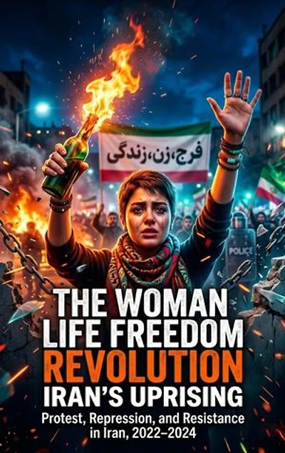 The Woman Life Freedom Revolution: Iran's Uprising: Protest, Repression, and Resistance in Iran, 2022–2024