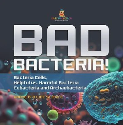 Bad Bacteria! Bacteria Cells, Helpful vs. Harmful Eubacteria and Archaebacteria Grade 6-8 Life Science