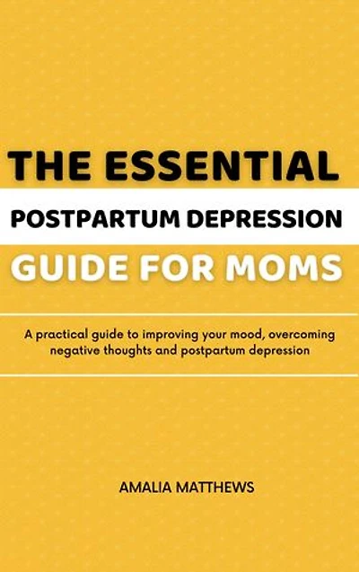 The Essential Postpartum Depression Guide for Moms: A practical guide to improving your mood, overcoming negative thoughts and postpartum depression