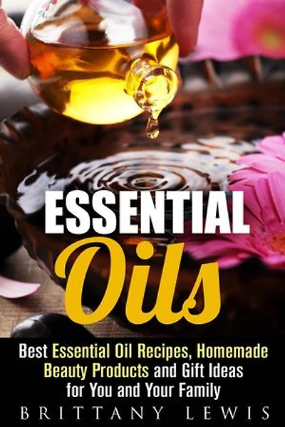 Essential Oils: Best Essential Oil Recipes, Homemade Beauty Products and Gift Ideas for You and Your Family: DIY Beauty Products