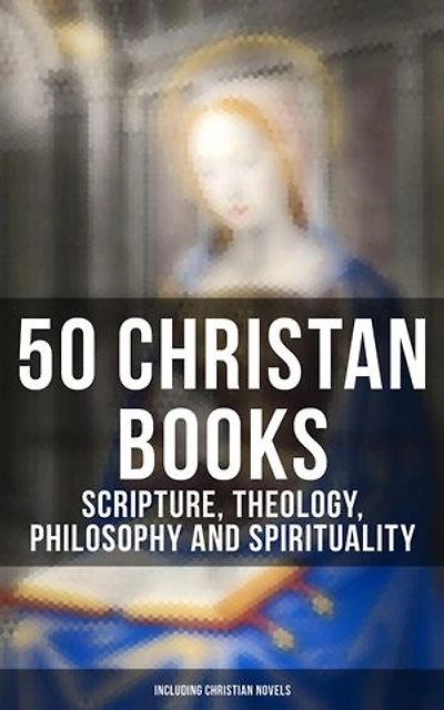 50 Christan Books - Scripture, Theology, Philosophy and Spirituality (Including Christian Novels): Enriched edition.