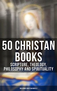 50 Christan Books - Scripture, Theology, Philosophy and Spirituality (Including Christian Novels): Enriched edition.