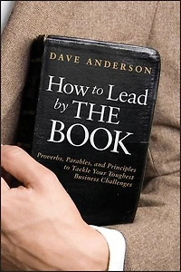 How to Lead by The Book: Proverbs, Parables, and Principles Tackle Your Toughest Business Challenges