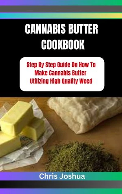 CANNABIS BUTTER COOKBOOK: Step By Step Guide On How To Make Cannabis Butter Utilizing High Quality Weed