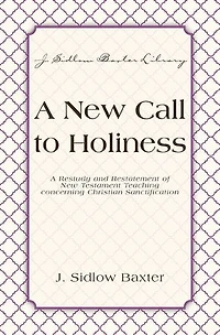 A New Call To Holiness: A Restudy and Restatement of New Testament Teaching Concerning Christian Sanctification