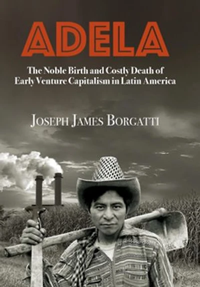 ADELA: The Noble Birth and Costly Death of Early Venture Capitalism in Latin America