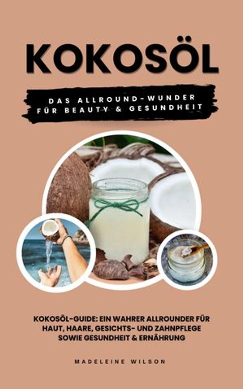 Kokosöl: Das Allround-Wunder für Beauty und Gesundheit: (Kokosöl-Guide: Ein wahrer Allrounder für Haut, Haare, Gesichts- und Zahnpflege sowie Gesundheit & Ernährung)