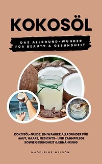 Kokosöl: Das Allround-Wunder für Beauty und Gesundheit: (Kokosöl-Guide: Ein wahrer Allrounder für Haut, Haare, Gesichts- und Zahnpflege sowie Gesundheit & Ernährung)