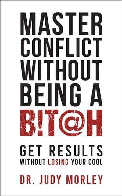 Master Conflict Without Being a Bitch: Get Results Without Losing Your Cool