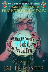 Madame Howell's Book of Very Bad Things: A Baker's Dozen of Frightful Fairy Tales: The Books of Very Bad Things, #1