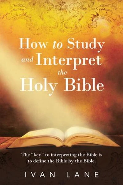 How to Study and Interpret the Holy Bible: The “Key” to interpreting the Bible is to “Define the Bible by the Bible.”